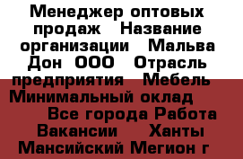 Менеджер оптовых продаж › Название организации ­ Мальва-Дон, ООО › Отрасль предприятия ­ Мебель › Минимальный оклад ­ 50 000 - Все города Работа » Вакансии   . Ханты-Мансийский,Мегион г.